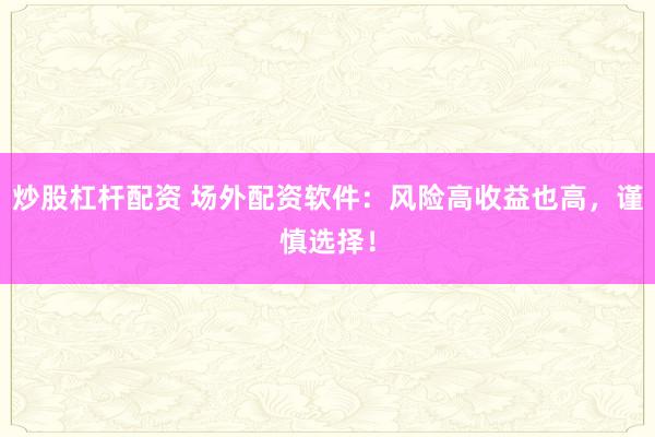 炒股杠杆配资 场外配资软件：风险高收益也高，谨慎选择！