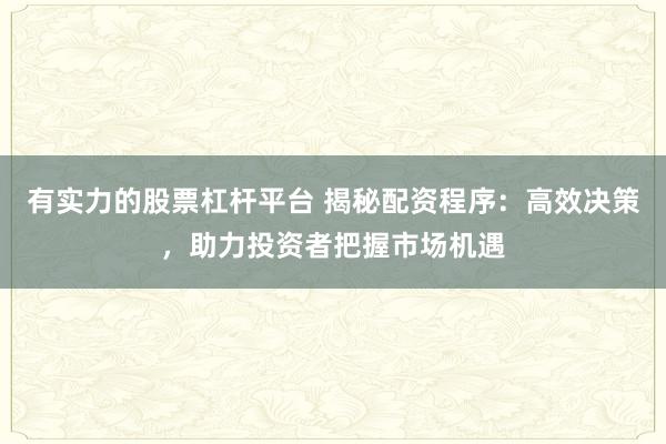 有实力的股票杠杆平台 揭秘配资程序：高效决策，助力投资者把握市场机遇