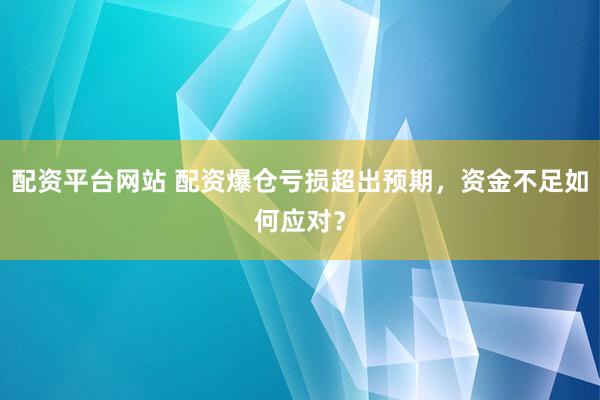 配资平台网站 配资爆仓亏损超出预期，资金不足如何应对？