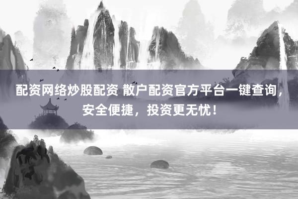 配资网络炒股配资 散户配资官方平台一键查询，安全便捷，投资更无忧！