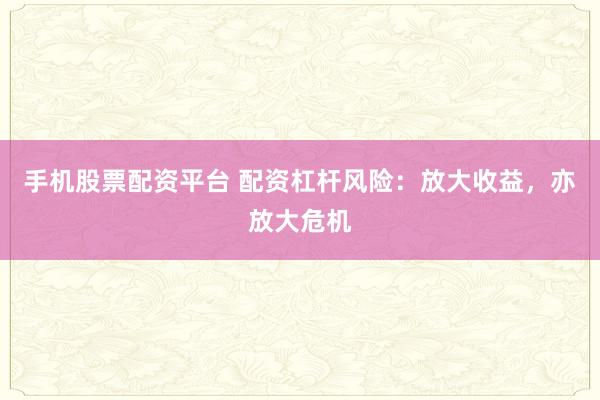 手机股票配资平台 配资杠杆风险：放大收益，亦放大危机