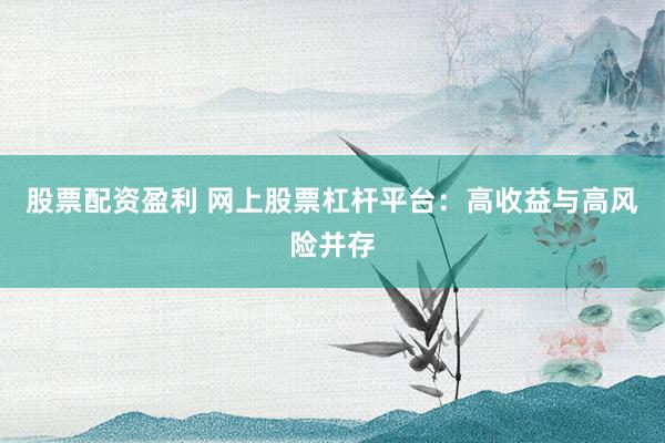 股票配资盈利 网上股票杠杆平台：高收益与高风险并存