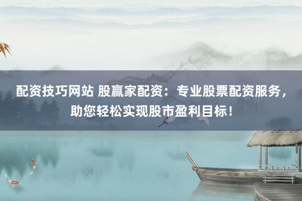 配资技巧网站 股赢家配资：专业股票配资服务，助您轻松实现股市盈利目标！