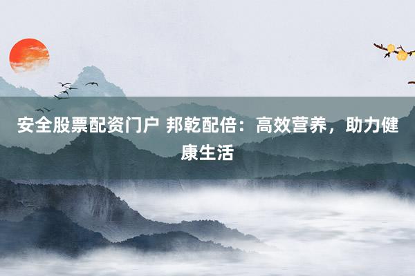 安全股票配资门户 邦乾配倍：高效营养，助力健康生活