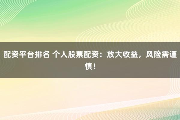 配资平台排名 个人股票配资：放大收益，风险需谨慎！