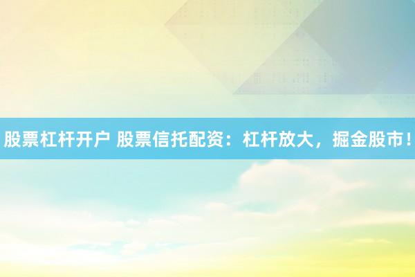 股票杠杆开户 股票信托配资：杠杆放大，掘金股市！