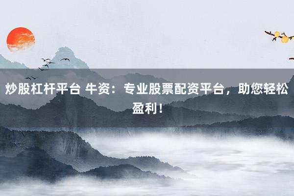 炒股杠杆平台 牛资：专业股票配资平台，助您轻松盈利！