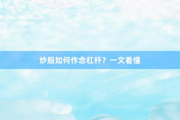 炒股如何作念杠杆？一文看懂