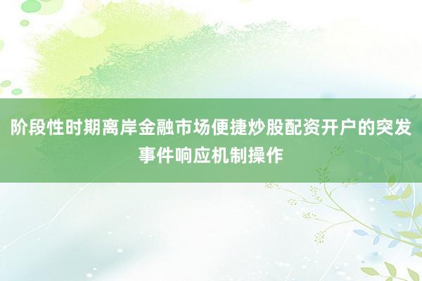 阶段性时期离岸金融市场便捷炒股配资开户的突发事件响应机制操作