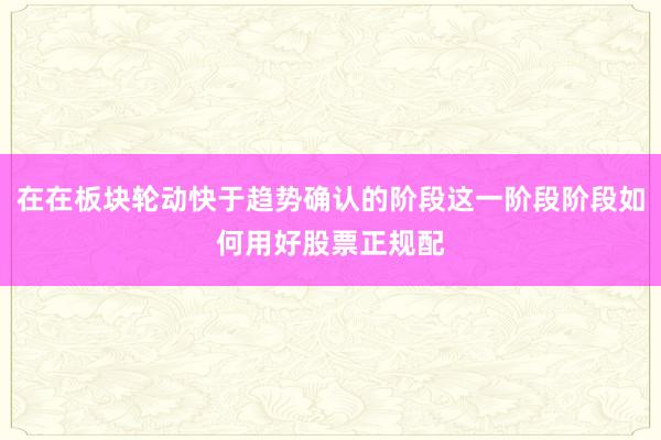 在在板块轮动快于趋势确认的阶段这一阶段阶段如何用好股票正规配