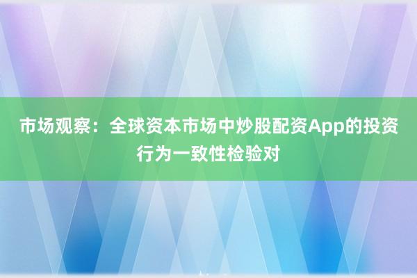市场观察：全球资本市场中炒股配资App的投资行为一致性检验对