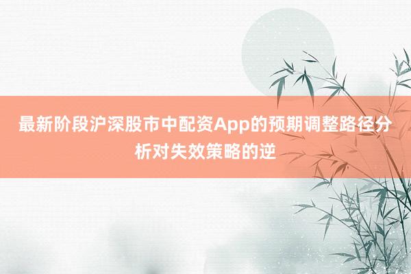 最新阶段沪深股市中配资App的预期调整路径分析对失效策略的逆