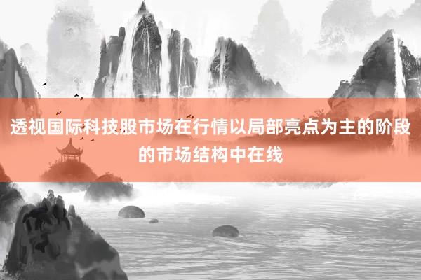透视国际科技股市场在行情以局部亮点为主的阶段的市场结构中在线