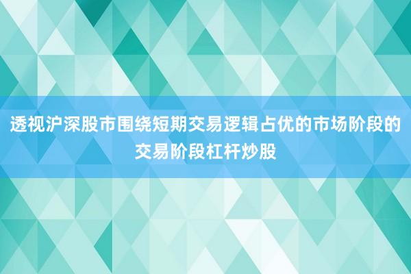 透视沪深股市围绕短期交易逻辑占优的市场阶段的交易阶段杠杆炒股