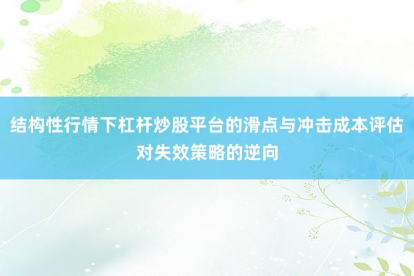 结构性行情下杠杆炒股平台的滑点与冲击成本评估对失效策略的逆向