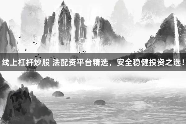 线上杠杆炒股 法配资平台精选，安全稳健投资之选！