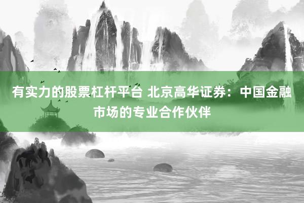 有实力的股票杠杆平台 北京高华证券：中国金融市场的专业合作伙伴