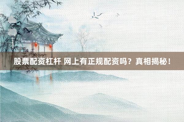 股票配资杠杆 网上有正规配资吗？真相揭秘！